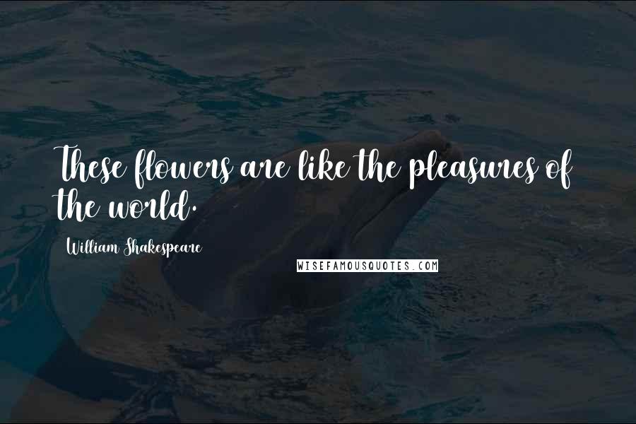 William Shakespeare Quotes: These flowers are like the pleasures of the world.