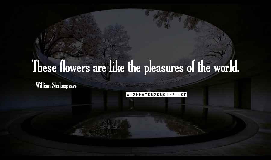 William Shakespeare Quotes: These flowers are like the pleasures of the world.