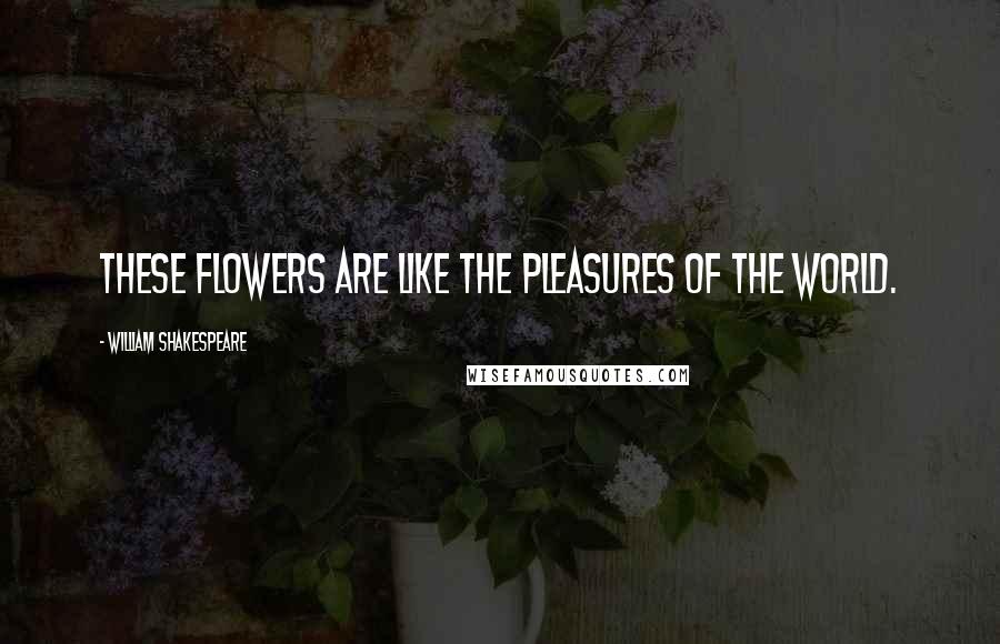William Shakespeare Quotes: These flowers are like the pleasures of the world.
