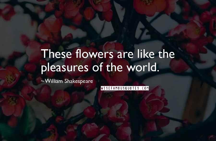 William Shakespeare Quotes: These flowers are like the pleasures of the world.
