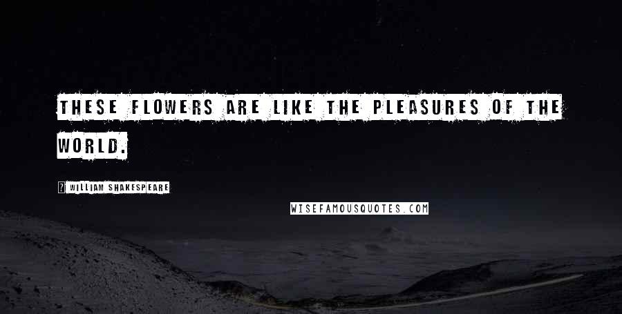William Shakespeare Quotes: These flowers are like the pleasures of the world.