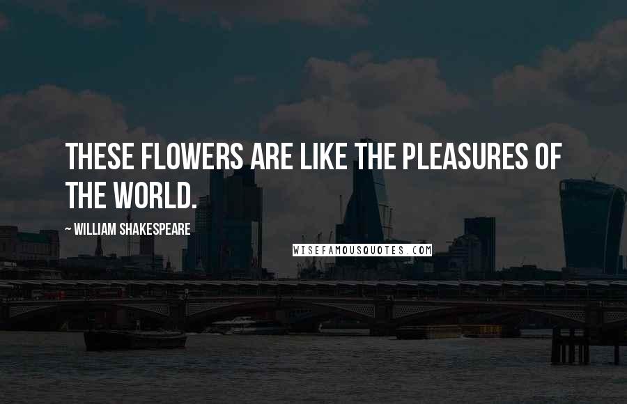 William Shakespeare Quotes: These flowers are like the pleasures of the world.