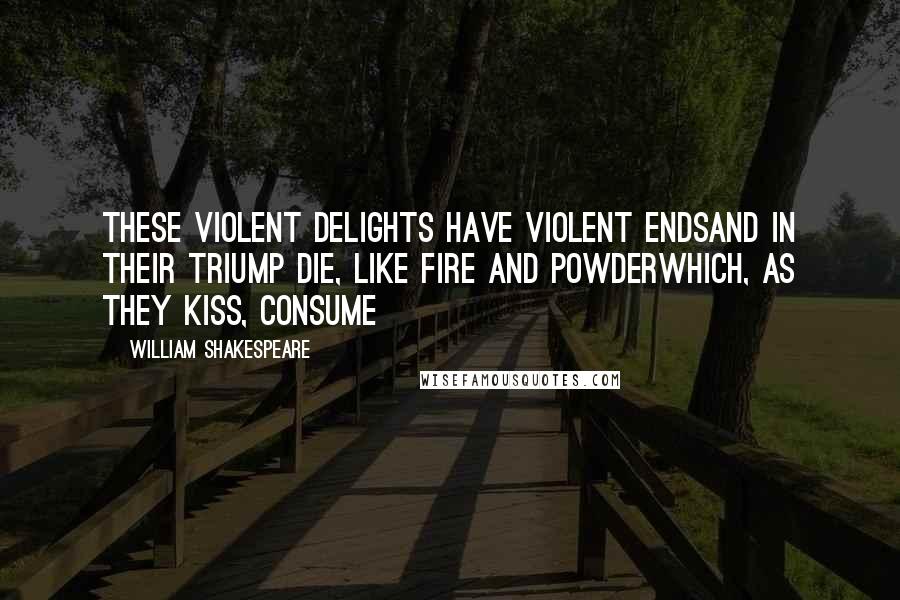 William Shakespeare Quotes: These violent delights have violent endsAnd in their triump die, like fire and powderWhich, as they kiss, consume