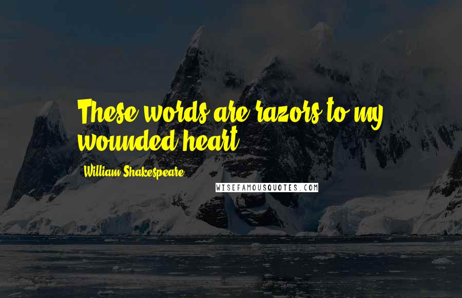 William Shakespeare Quotes: These words are razors to my wounded heart".