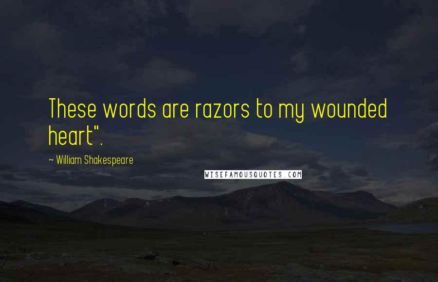 William Shakespeare Quotes: These words are razors to my wounded heart".