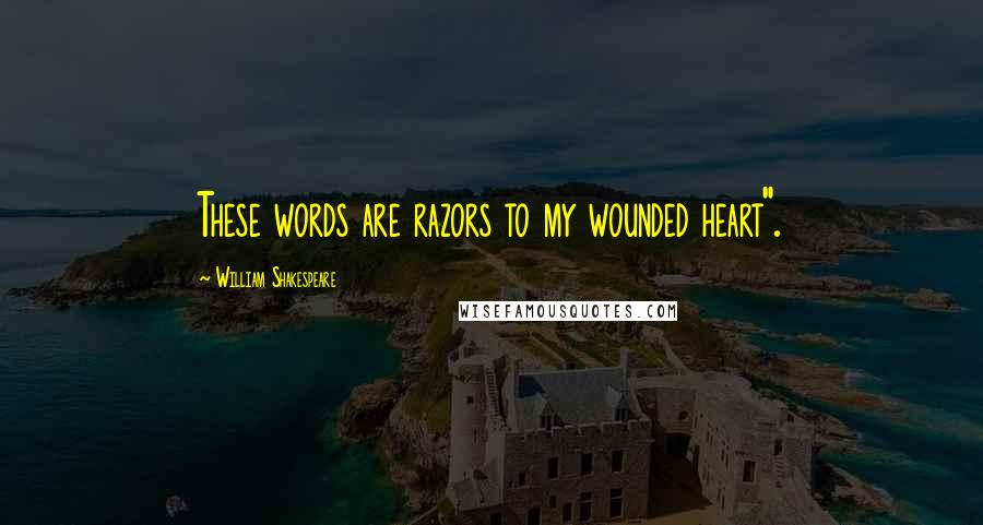 William Shakespeare Quotes: These words are razors to my wounded heart".