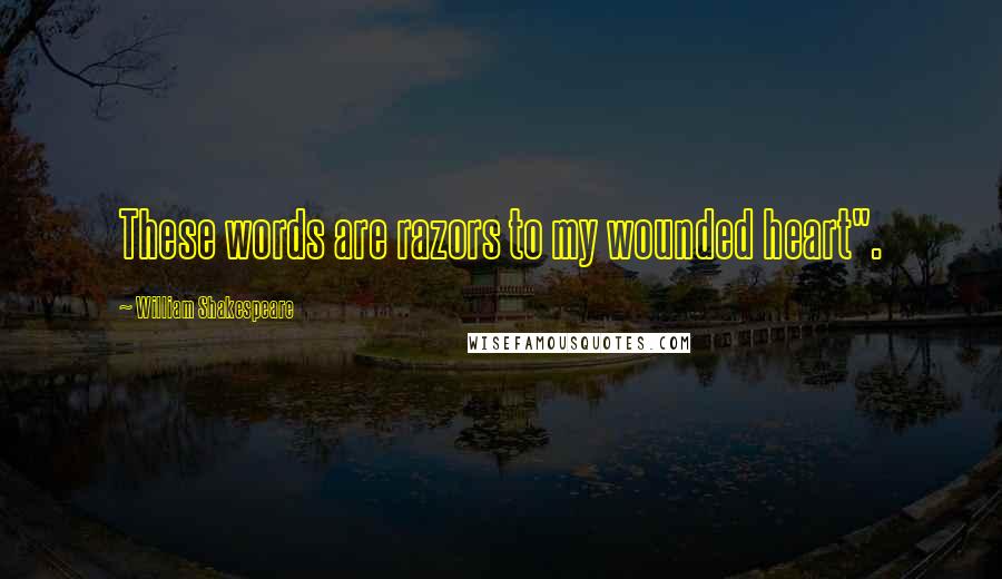 William Shakespeare Quotes: These words are razors to my wounded heart".