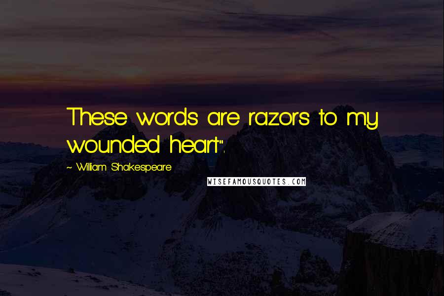 William Shakespeare Quotes: These words are razors to my wounded heart".