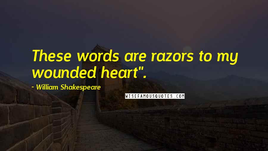 William Shakespeare Quotes: These words are razors to my wounded heart".