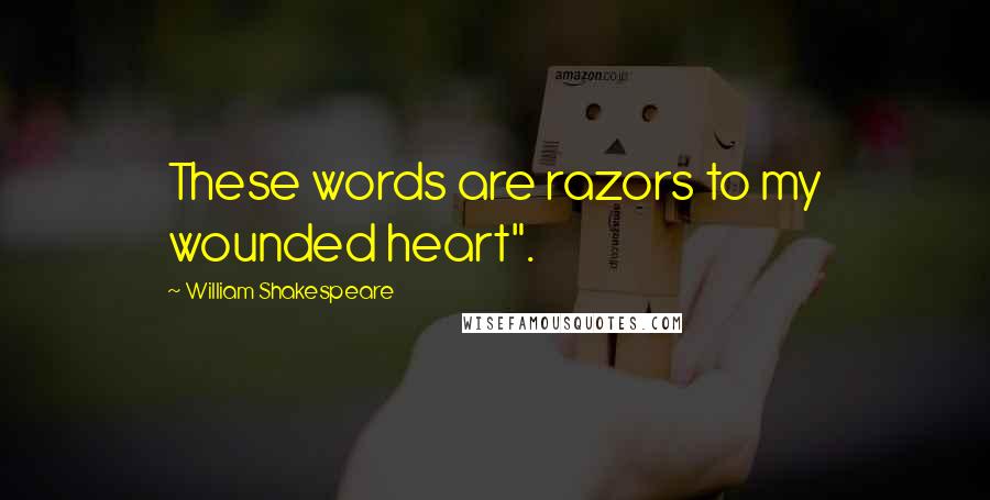 William Shakespeare Quotes: These words are razors to my wounded heart".