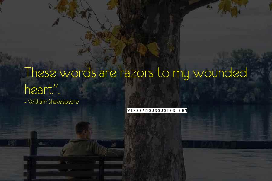 William Shakespeare Quotes: These words are razors to my wounded heart".