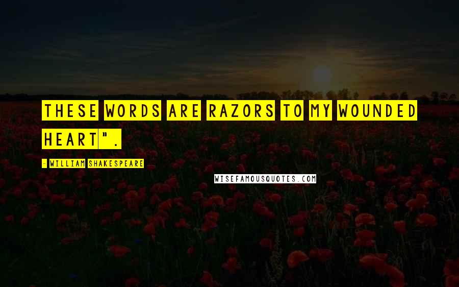 William Shakespeare Quotes: These words are razors to my wounded heart".