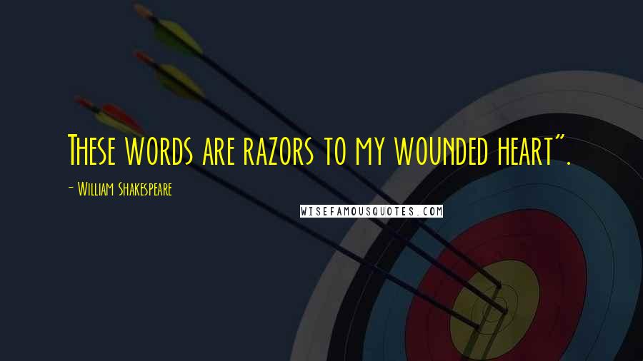 William Shakespeare Quotes: These words are razors to my wounded heart".