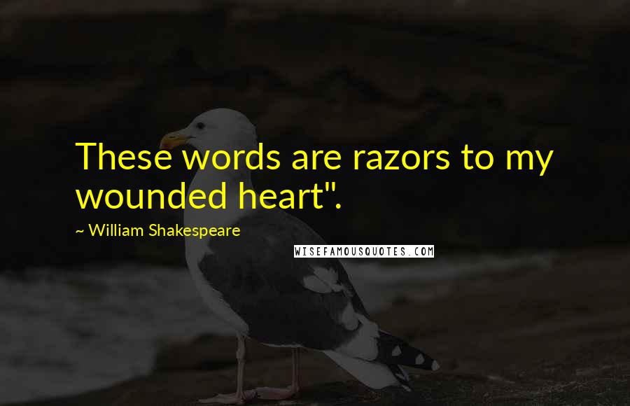William Shakespeare Quotes: These words are razors to my wounded heart".