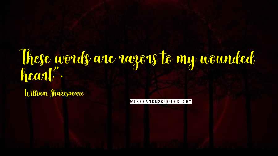 William Shakespeare Quotes: These words are razors to my wounded heart".