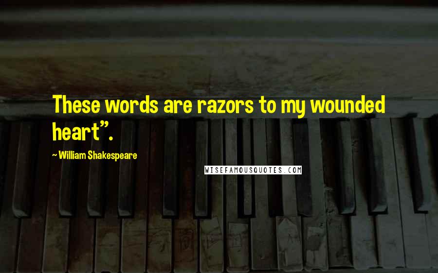 William Shakespeare Quotes: These words are razors to my wounded heart".