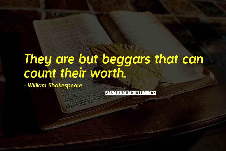 William Shakespeare Quotes: They are but beggars that can count their worth.