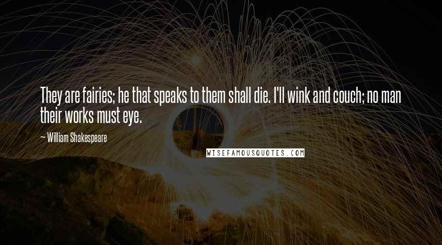 William Shakespeare Quotes: They are fairies; he that speaks to them shall die. I'll wink and couch; no man their works must eye.