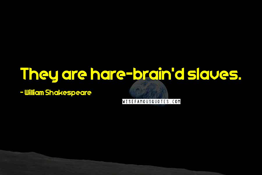 William Shakespeare Quotes: They are hare-brain'd slaves.