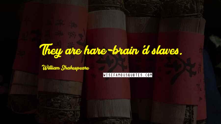 William Shakespeare Quotes: They are hare-brain'd slaves.