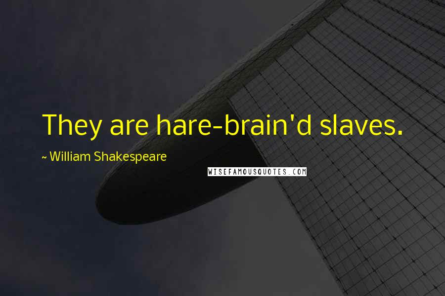 William Shakespeare Quotes: They are hare-brain'd slaves.