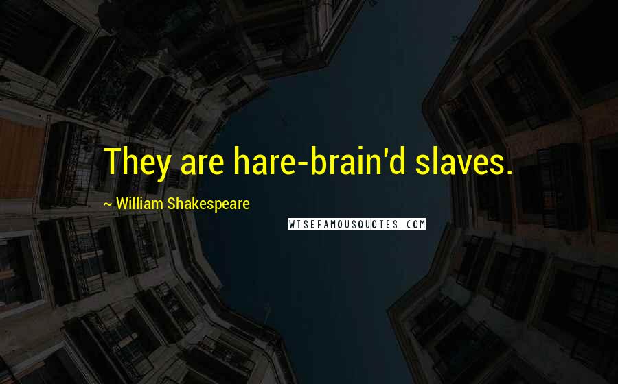 William Shakespeare Quotes: They are hare-brain'd slaves.