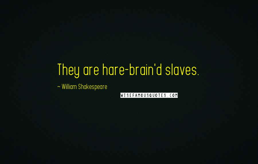 William Shakespeare Quotes: They are hare-brain'd slaves.