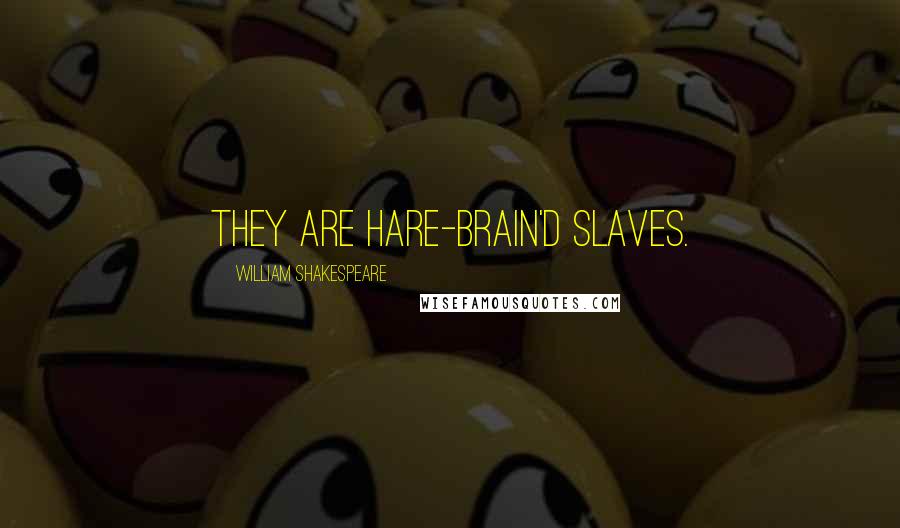 William Shakespeare Quotes: They are hare-brain'd slaves.