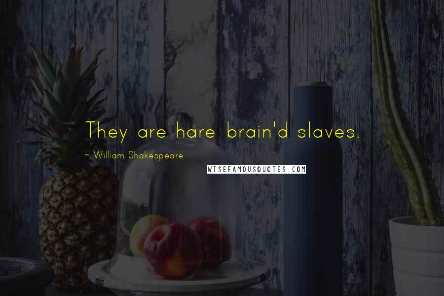 William Shakespeare Quotes: They are hare-brain'd slaves.