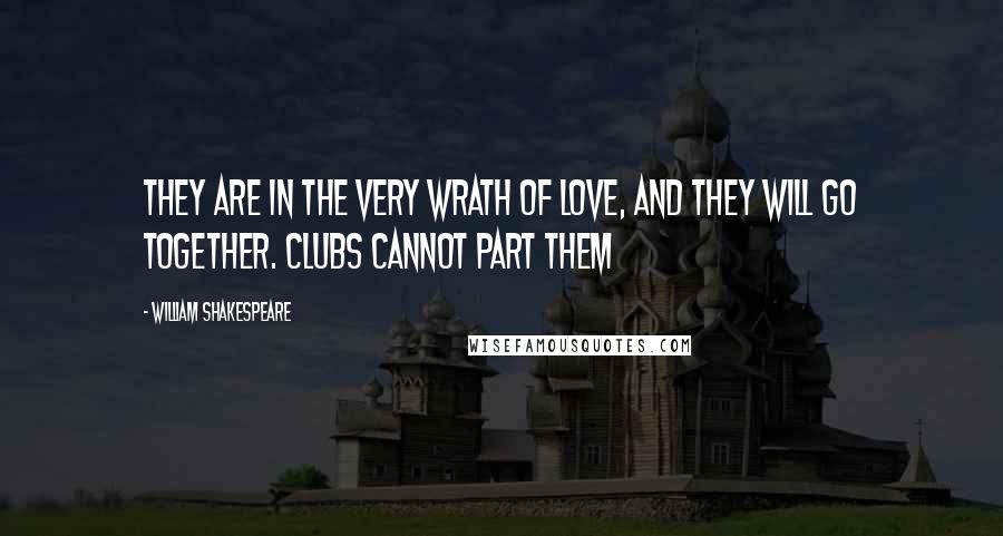 William Shakespeare Quotes: They are in the very wrath of love, and they will go together. Clubs cannot part them