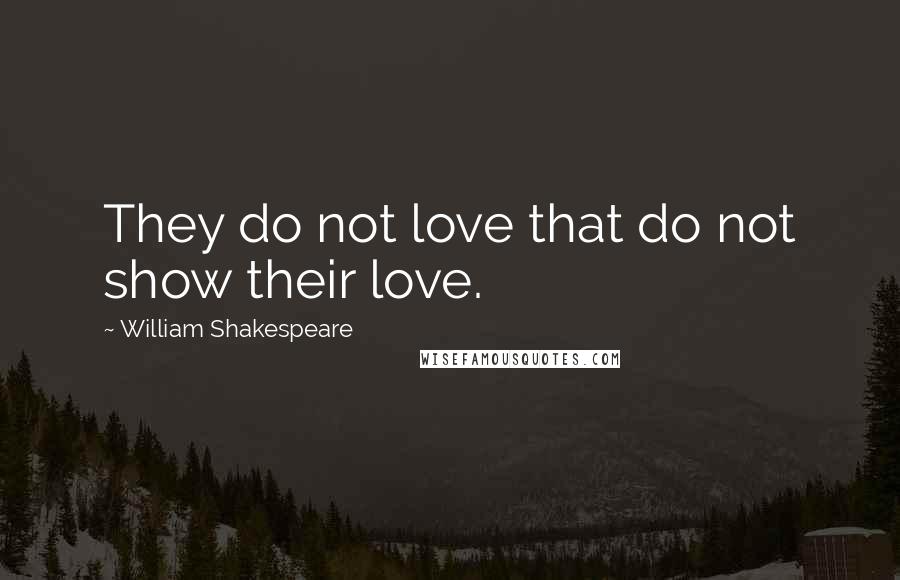 William Shakespeare Quotes: They do not love that do not show their love.
