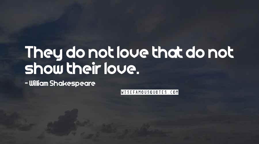 William Shakespeare Quotes: They do not love that do not show their love.