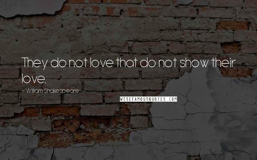 William Shakespeare Quotes: They do not love that do not show their love.