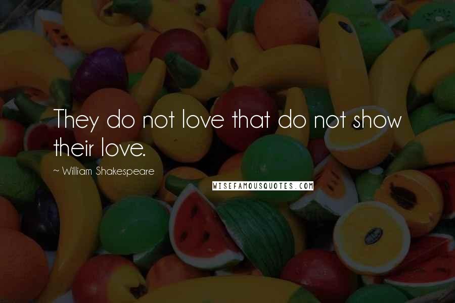 William Shakespeare Quotes: They do not love that do not show their love.
