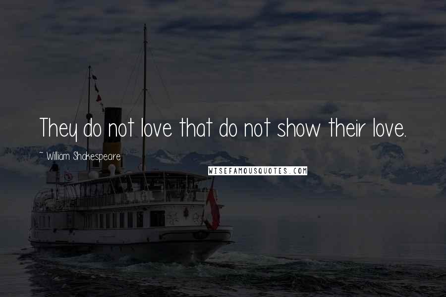 William Shakespeare Quotes: They do not love that do not show their love.