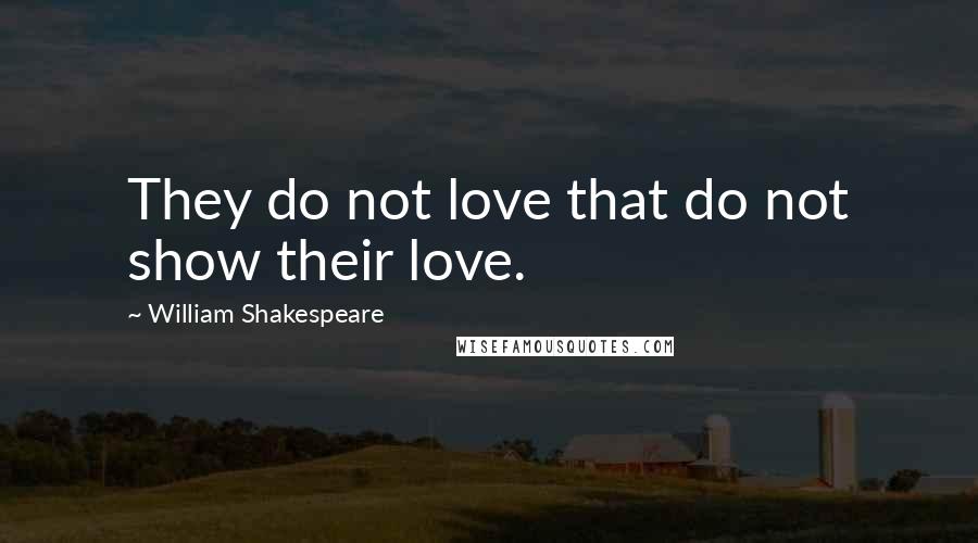 William Shakespeare Quotes: They do not love that do not show their love.