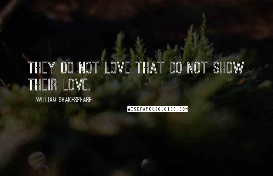 William Shakespeare Quotes: They do not love that do not show their love.