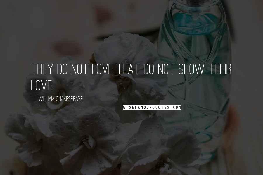 William Shakespeare Quotes: They do not love that do not show their love.