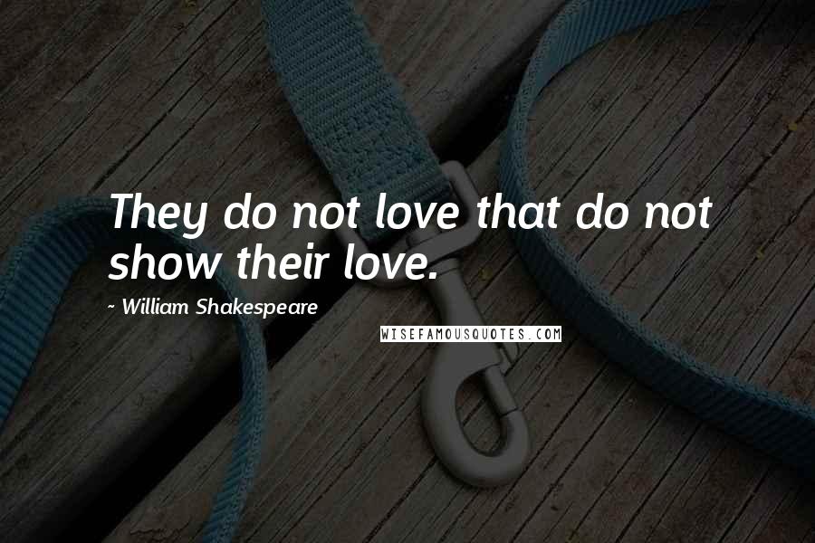 William Shakespeare Quotes: They do not love that do not show their love.