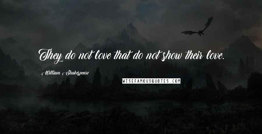 William Shakespeare Quotes: They do not love that do not show their love.