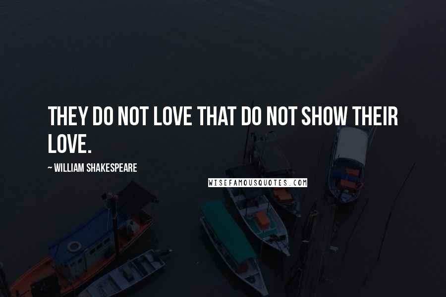 William Shakespeare Quotes: They do not love that do not show their love.
