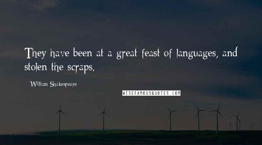 William Shakespeare Quotes: They have been at a great feast of languages, and stolen the scraps.