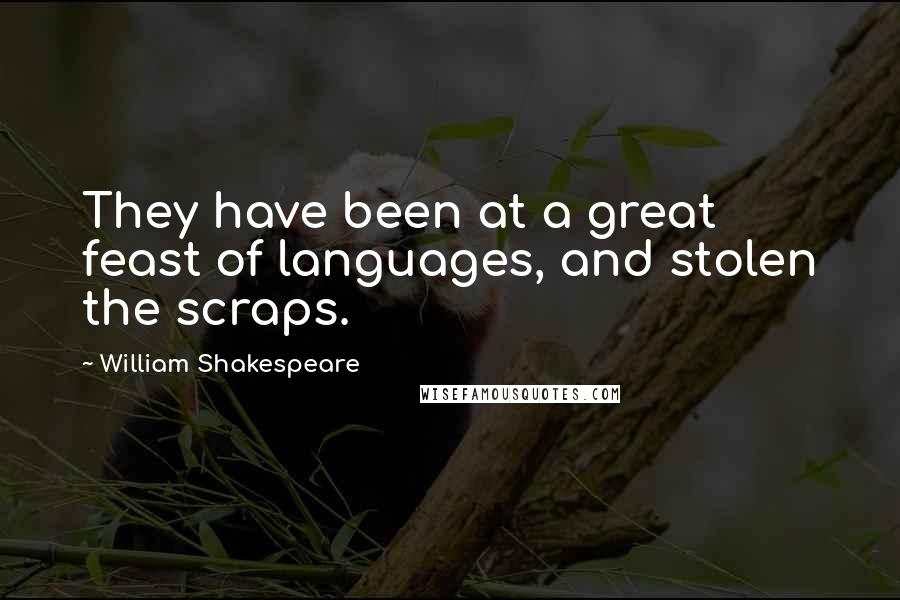 William Shakespeare Quotes: They have been at a great feast of languages, and stolen the scraps.