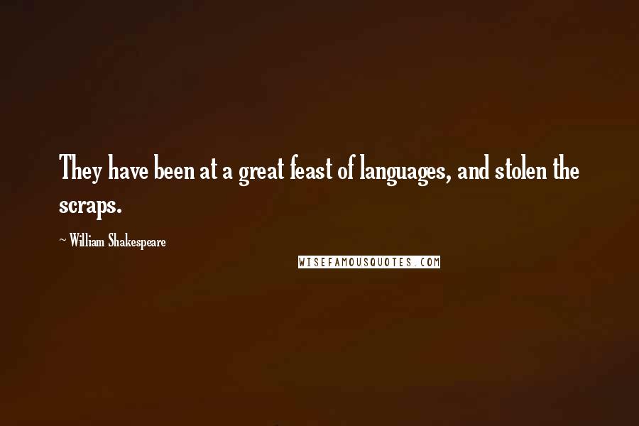 William Shakespeare Quotes: They have been at a great feast of languages, and stolen the scraps.