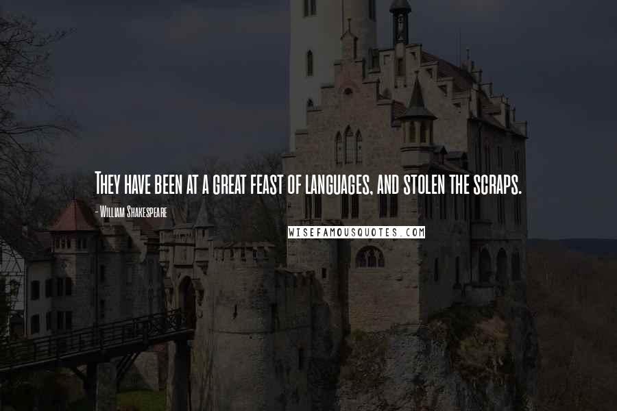 William Shakespeare Quotes: They have been at a great feast of languages, and stolen the scraps.