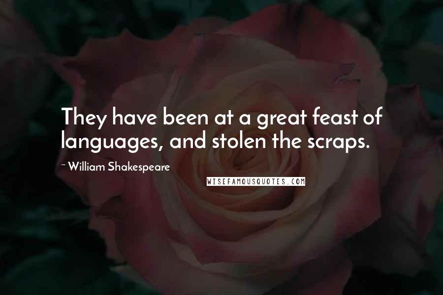 William Shakespeare Quotes: They have been at a great feast of languages, and stolen the scraps.