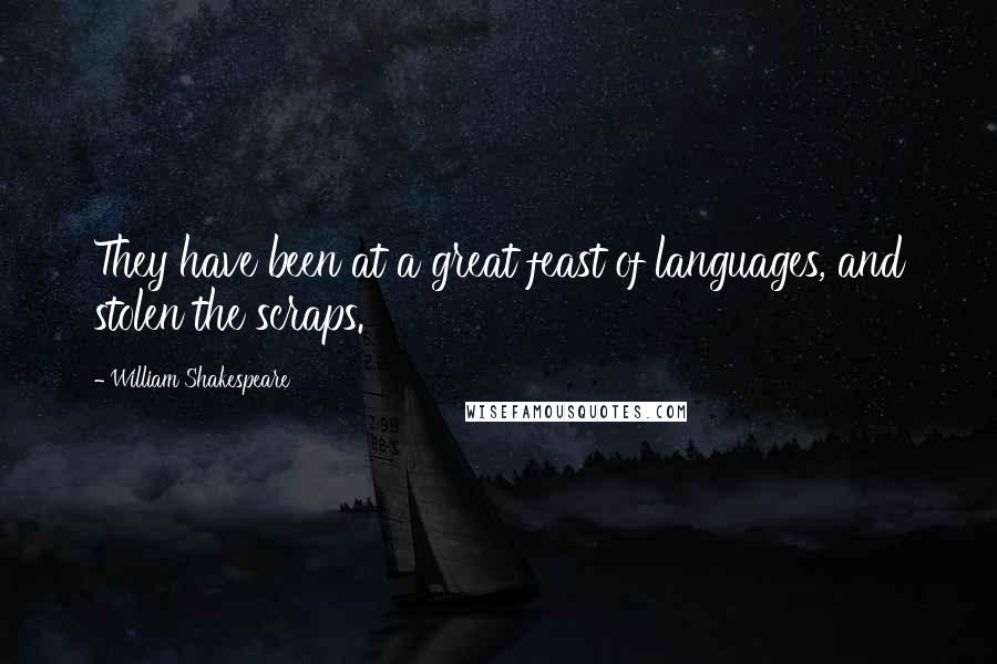 William Shakespeare Quotes: They have been at a great feast of languages, and stolen the scraps.