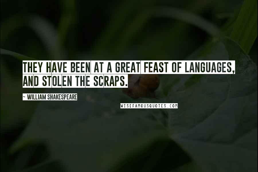 William Shakespeare Quotes: They have been at a great feast of languages, and stolen the scraps.