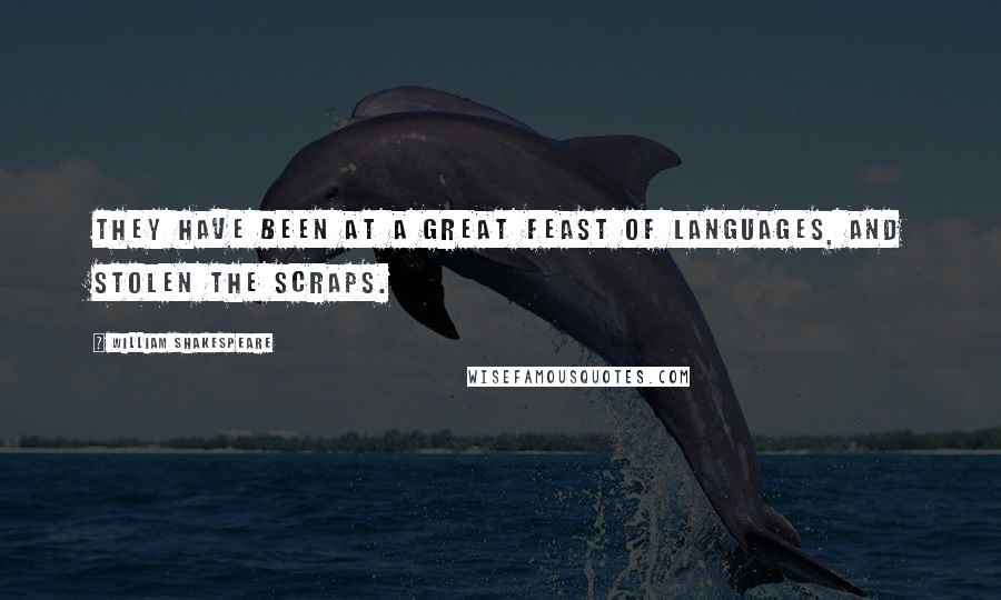 William Shakespeare Quotes: They have been at a great feast of languages, and stolen the scraps.