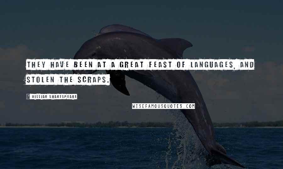 William Shakespeare Quotes: They have been at a great feast of languages, and stolen the scraps.